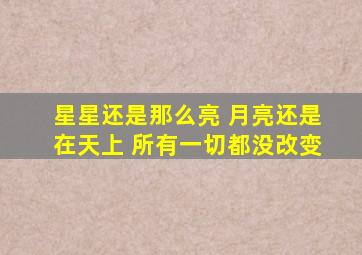 星星还是那么亮 月亮还是在天上 所有一切都没改变